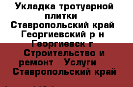 Укладка тротуарной плитки - Ставропольский край, Георгиевский р-н, Георгиевск г. Строительство и ремонт » Услуги   . Ставропольский край